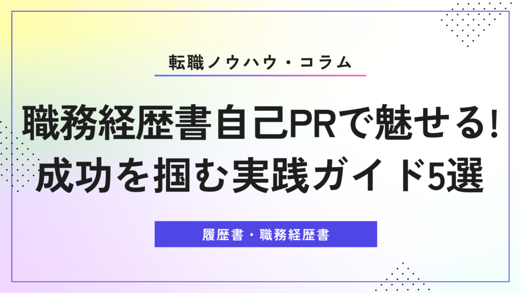 職務経歴書 自己PRで魅せる！成功を掴む実践ガイド5選