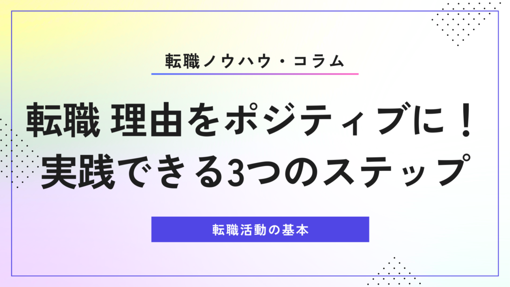 転職 理由をポジティブに！｜実践できる3つのステップ